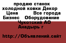 продаю станок холодной ковки Декор-2 › Цена ­ 250 - Все города Бизнес » Оборудование   . Чукотский АО,Анадырь г.